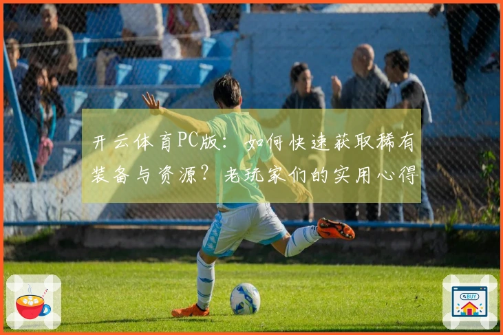 开云体育PC版：如何快速获取稀有装备与资源？老玩家们的实用心得分享