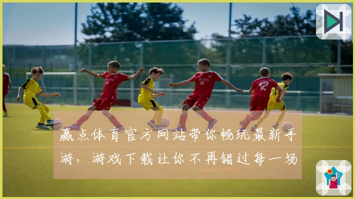 赢点体育官方网站带你畅玩最新手游，游戏下载让你不再错过每一场精彩对决