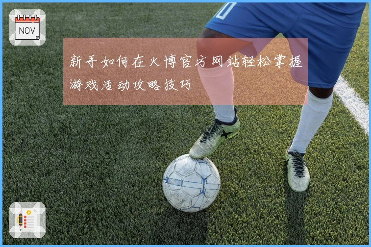 新手如何在火博官方网站轻松掌握游戏活动攻略技巧